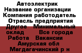 Автоэлектрик › Название организации ­ Компания-работодатель › Отрасль предприятия ­ Другое › Минимальный оклад ­ 1 - Все города Работа » Вакансии   . Амурская обл.,Магдагачинский р-н